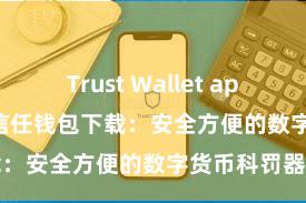 Trust Wallet app store下载 信任钱包下载：安全方便的数字货币科罚器具